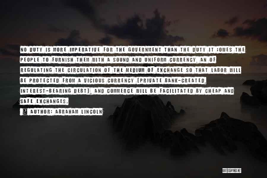 Abraham Lincoln Quotes: No Duty Is More Imperative For The Government Than The Duty It ;owes The People To Furnish Them With A