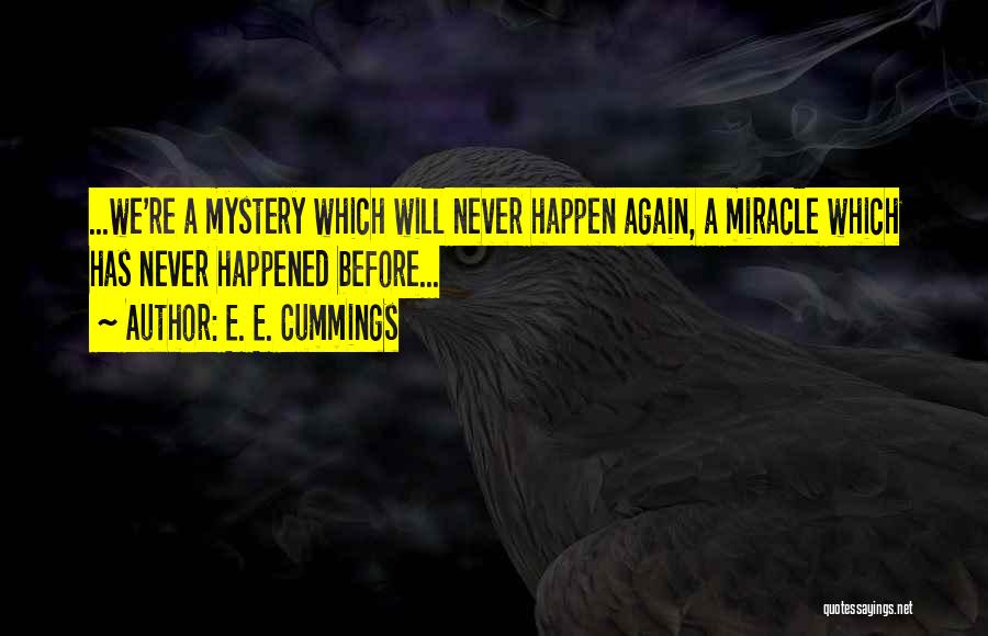 E. E. Cummings Quotes: ...we're A Mystery Which Will Never Happen Again, A Miracle Which Has Never Happened Before...