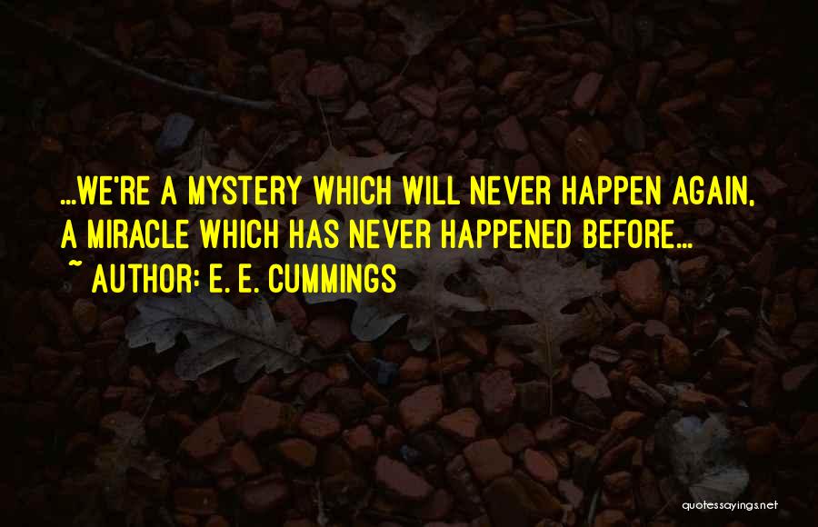 E. E. Cummings Quotes: ...we're A Mystery Which Will Never Happen Again, A Miracle Which Has Never Happened Before...