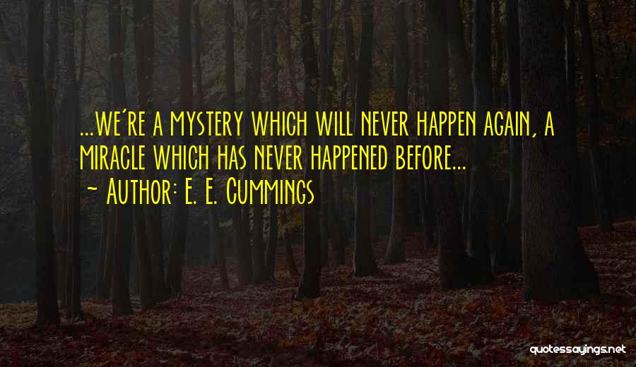 E. E. Cummings Quotes: ...we're A Mystery Which Will Never Happen Again, A Miracle Which Has Never Happened Before...