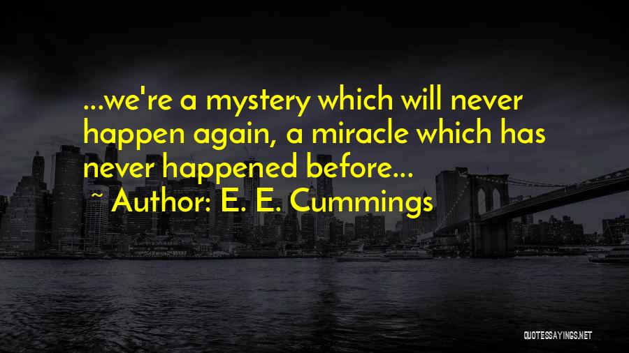 E. E. Cummings Quotes: ...we're A Mystery Which Will Never Happen Again, A Miracle Which Has Never Happened Before...