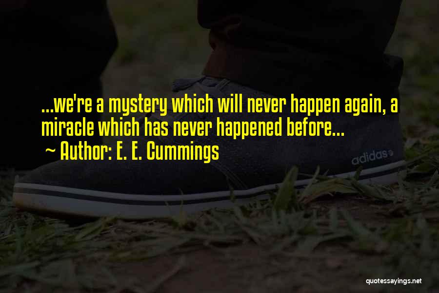 E. E. Cummings Quotes: ...we're A Mystery Which Will Never Happen Again, A Miracle Which Has Never Happened Before...