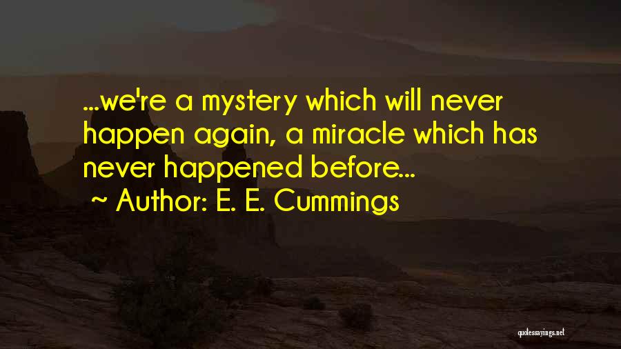 E. E. Cummings Quotes: ...we're A Mystery Which Will Never Happen Again, A Miracle Which Has Never Happened Before...