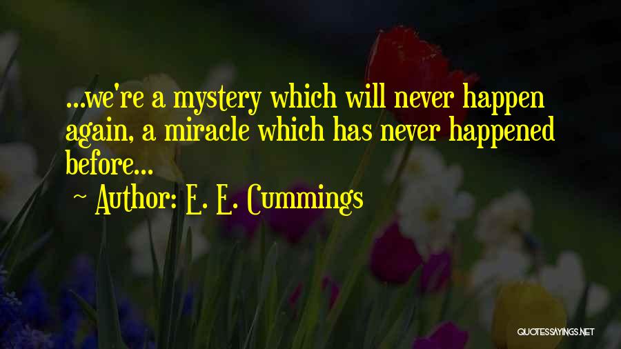 E. E. Cummings Quotes: ...we're A Mystery Which Will Never Happen Again, A Miracle Which Has Never Happened Before...