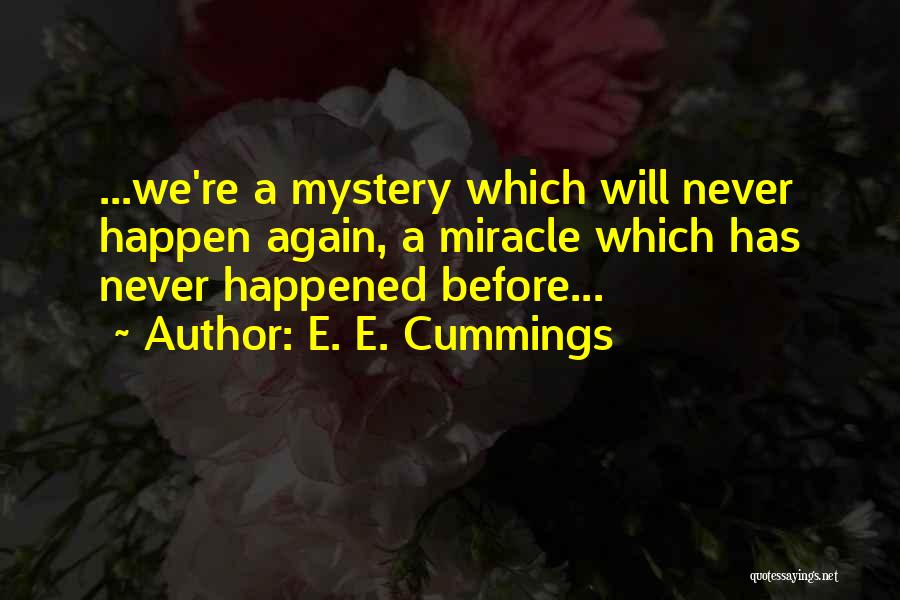 E. E. Cummings Quotes: ...we're A Mystery Which Will Never Happen Again, A Miracle Which Has Never Happened Before...