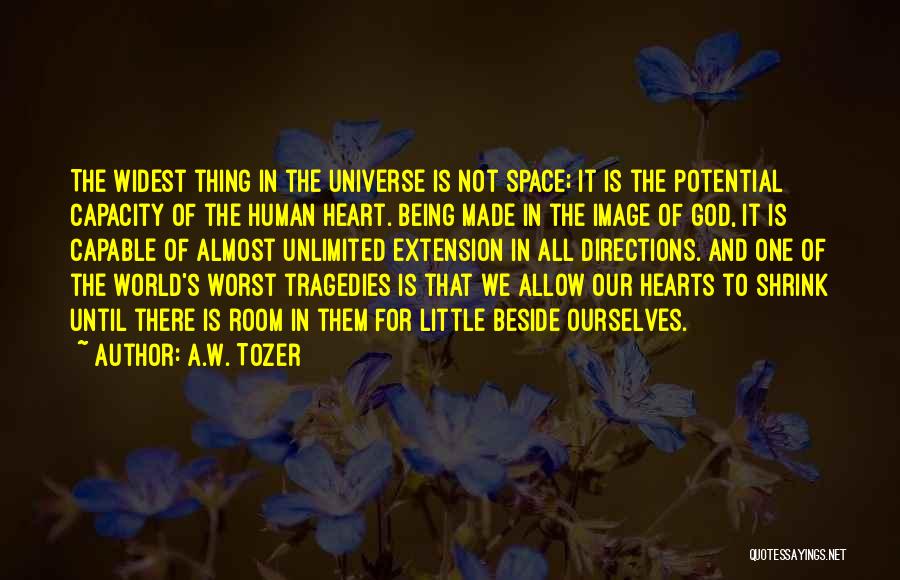 A.W. Tozer Quotes: The Widest Thing In The Universe Is Not Space; It Is The Potential Capacity Of The Human Heart. Being Made