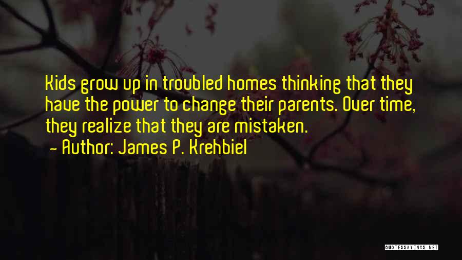 James P. Krehbiel Quotes: Kids Grow Up In Troubled Homes Thinking That They Have The Power To Change Their Parents. Over Time, They Realize