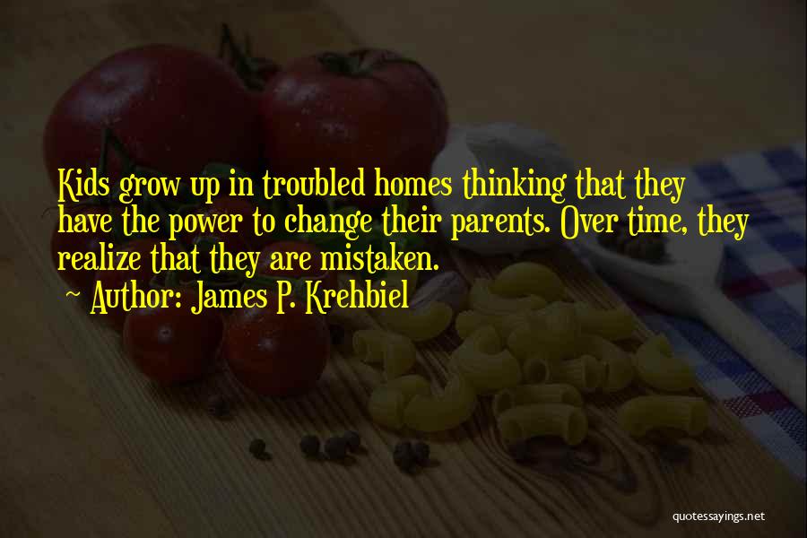 James P. Krehbiel Quotes: Kids Grow Up In Troubled Homes Thinking That They Have The Power To Change Their Parents. Over Time, They Realize