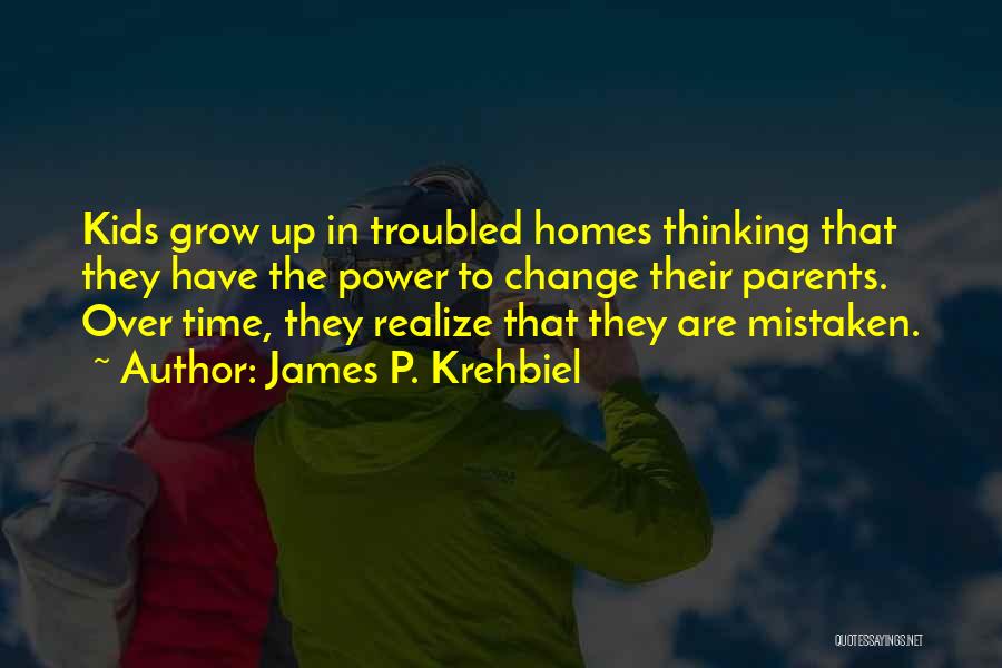 James P. Krehbiel Quotes: Kids Grow Up In Troubled Homes Thinking That They Have The Power To Change Their Parents. Over Time, They Realize