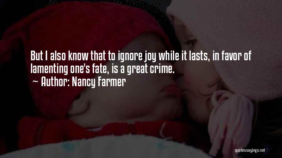 Nancy Farmer Quotes: But I Also Know That To Ignore Joy While It Lasts, In Favor Of Lamenting One's Fate, Is A Great