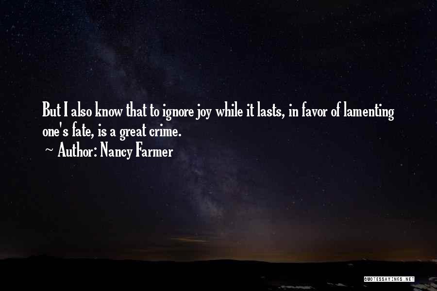 Nancy Farmer Quotes: But I Also Know That To Ignore Joy While It Lasts, In Favor Of Lamenting One's Fate, Is A Great