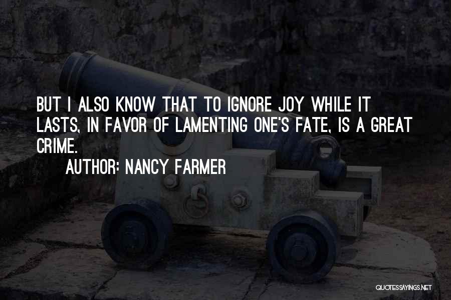 Nancy Farmer Quotes: But I Also Know That To Ignore Joy While It Lasts, In Favor Of Lamenting One's Fate, Is A Great