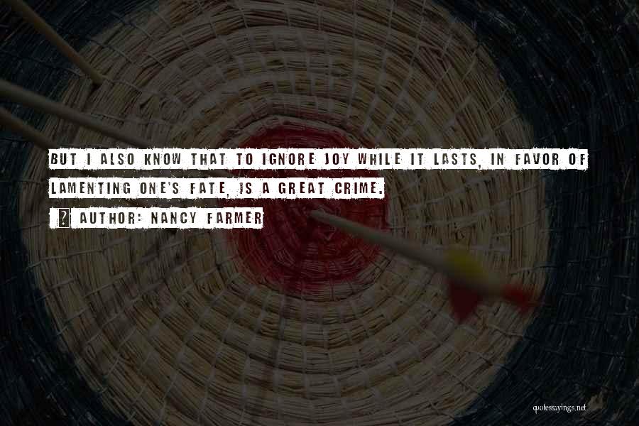 Nancy Farmer Quotes: But I Also Know That To Ignore Joy While It Lasts, In Favor Of Lamenting One's Fate, Is A Great