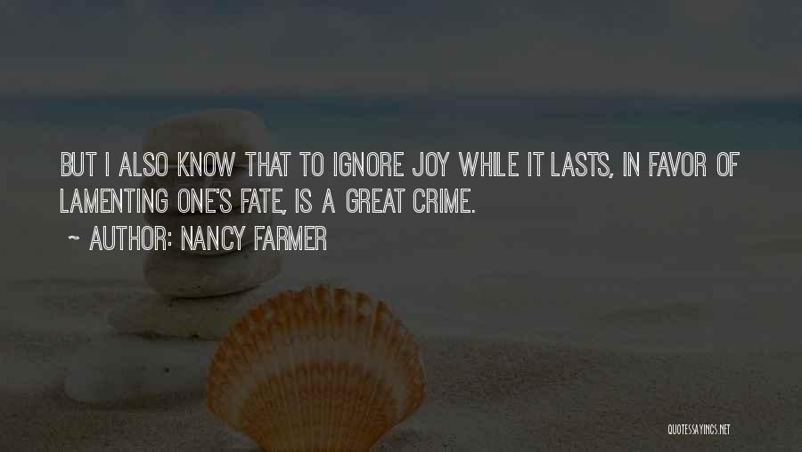 Nancy Farmer Quotes: But I Also Know That To Ignore Joy While It Lasts, In Favor Of Lamenting One's Fate, Is A Great