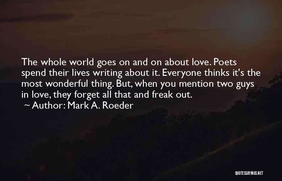 Mark A. Roeder Quotes: The Whole World Goes On And On About Love. Poets Spend Their Lives Writing About It. Everyone Thinks It's The