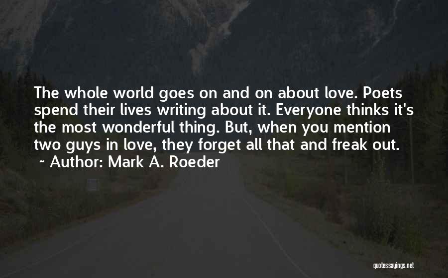 Mark A. Roeder Quotes: The Whole World Goes On And On About Love. Poets Spend Their Lives Writing About It. Everyone Thinks It's The