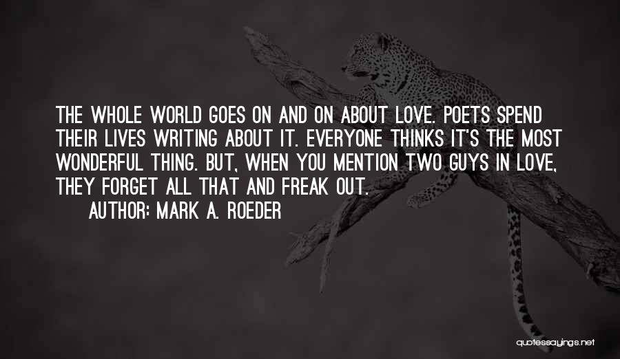 Mark A. Roeder Quotes: The Whole World Goes On And On About Love. Poets Spend Their Lives Writing About It. Everyone Thinks It's The