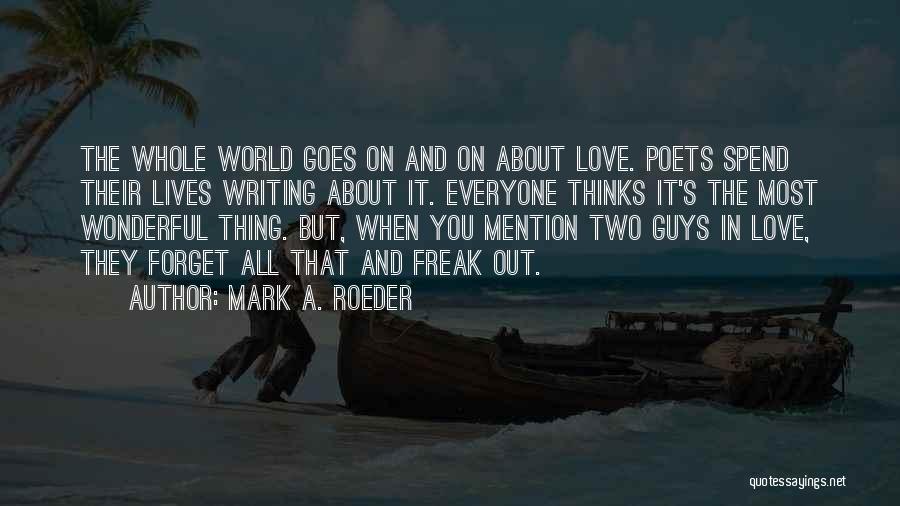 Mark A. Roeder Quotes: The Whole World Goes On And On About Love. Poets Spend Their Lives Writing About It. Everyone Thinks It's The