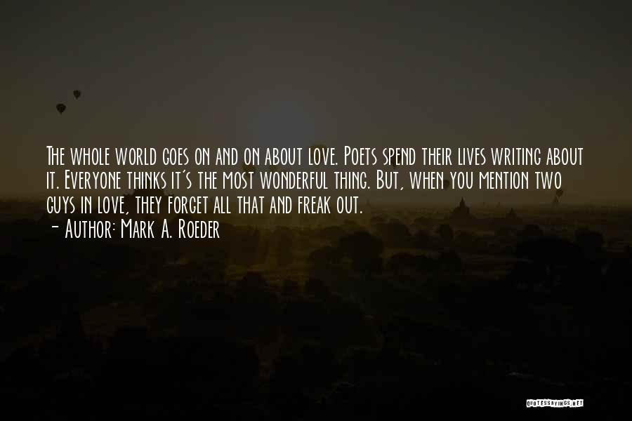 Mark A. Roeder Quotes: The Whole World Goes On And On About Love. Poets Spend Their Lives Writing About It. Everyone Thinks It's The