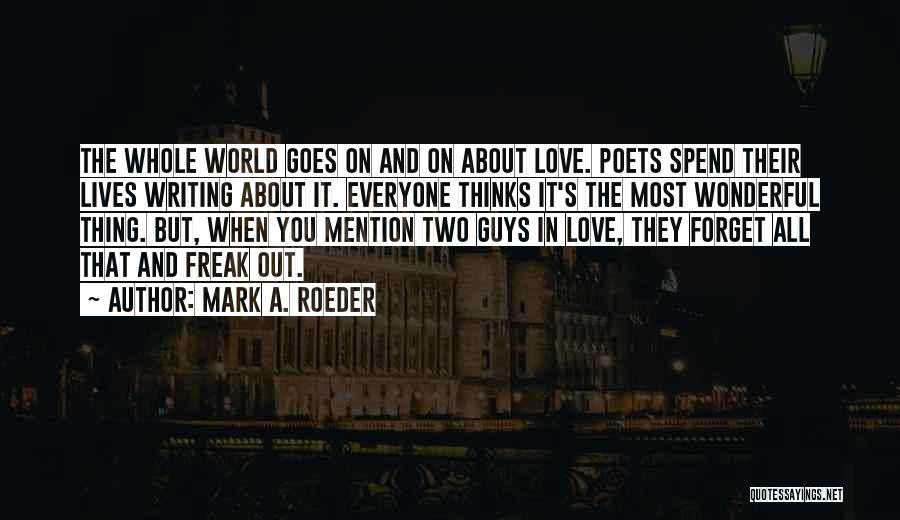 Mark A. Roeder Quotes: The Whole World Goes On And On About Love. Poets Spend Their Lives Writing About It. Everyone Thinks It's The