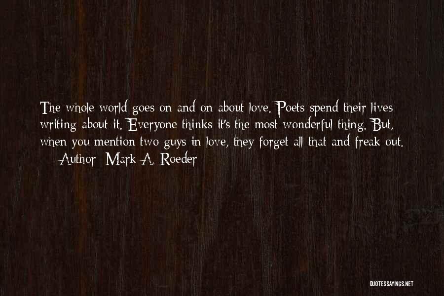 Mark A. Roeder Quotes: The Whole World Goes On And On About Love. Poets Spend Their Lives Writing About It. Everyone Thinks It's The