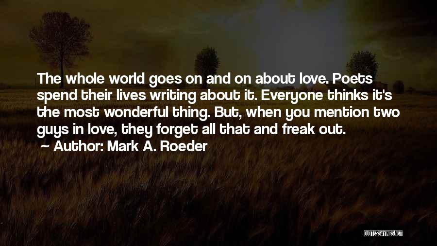 Mark A. Roeder Quotes: The Whole World Goes On And On About Love. Poets Spend Their Lives Writing About It. Everyone Thinks It's The