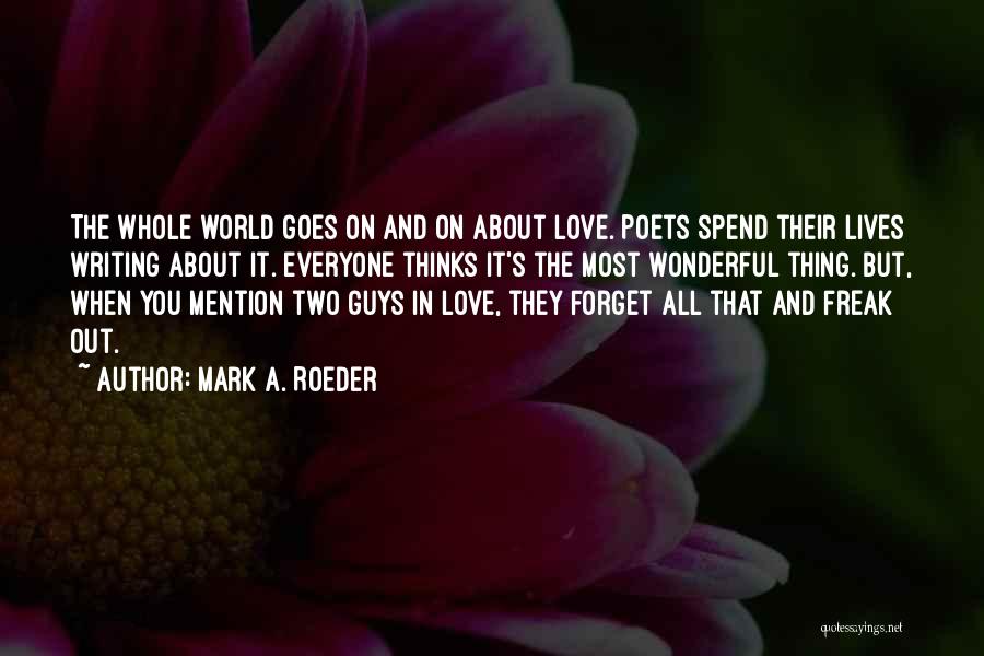 Mark A. Roeder Quotes: The Whole World Goes On And On About Love. Poets Spend Their Lives Writing About It. Everyone Thinks It's The