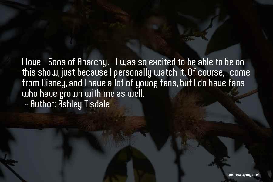 Ashley Tisdale Quotes: I Love 'sons Of Anarchy.' I Was So Excited To Be Able To Be On This Show, Just Because I