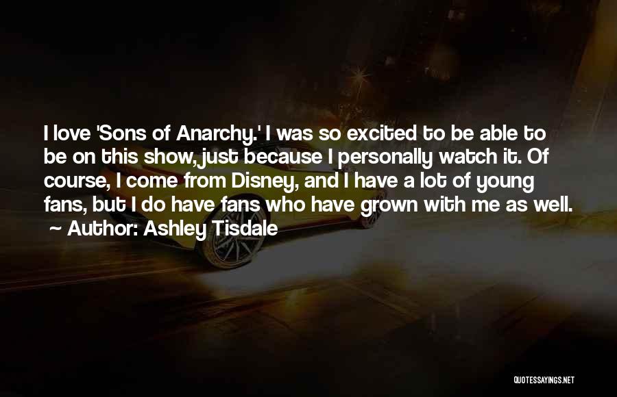 Ashley Tisdale Quotes: I Love 'sons Of Anarchy.' I Was So Excited To Be Able To Be On This Show, Just Because I