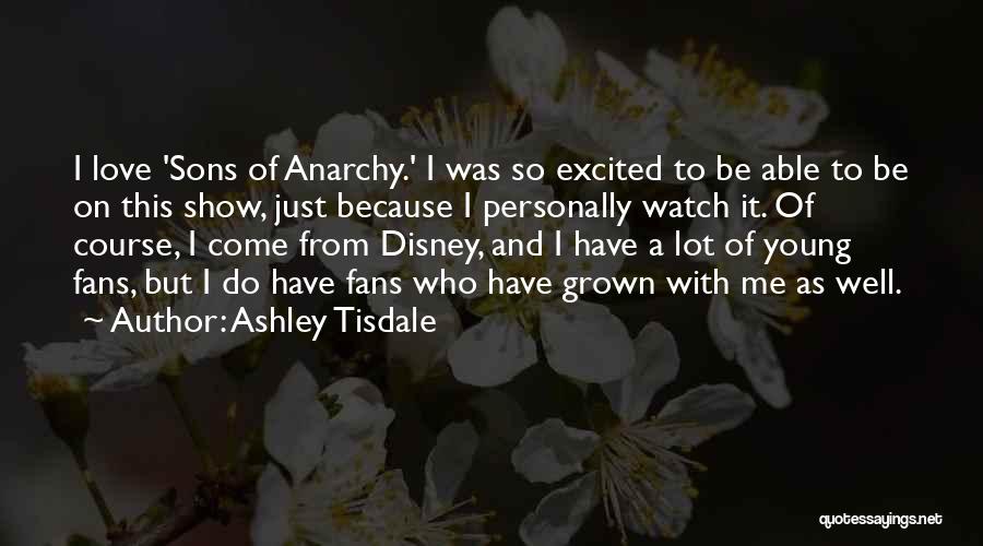 Ashley Tisdale Quotes: I Love 'sons Of Anarchy.' I Was So Excited To Be Able To Be On This Show, Just Because I