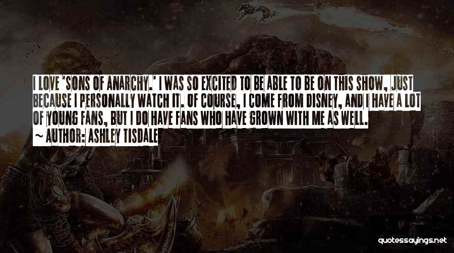 Ashley Tisdale Quotes: I Love 'sons Of Anarchy.' I Was So Excited To Be Able To Be On This Show, Just Because I