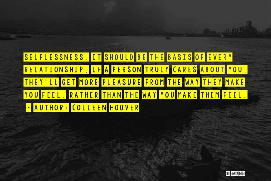 Colleen Hoover Quotes: Selflessness. It Should Be The Basis Of Every Relationship. If A Person Truly Cares About You, They'll Get More Pleasure