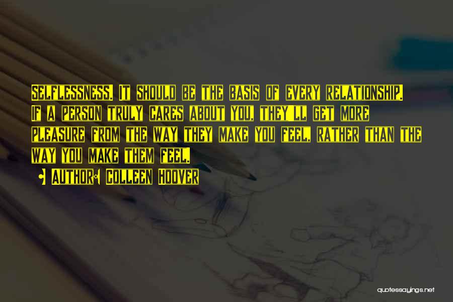 Colleen Hoover Quotes: Selflessness. It Should Be The Basis Of Every Relationship. If A Person Truly Cares About You, They'll Get More Pleasure