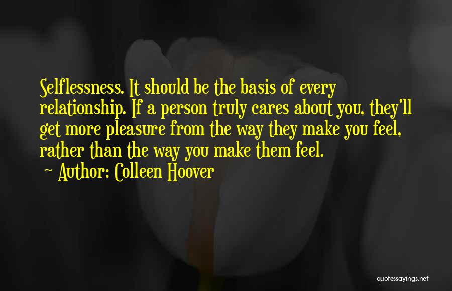 Colleen Hoover Quotes: Selflessness. It Should Be The Basis Of Every Relationship. If A Person Truly Cares About You, They'll Get More Pleasure