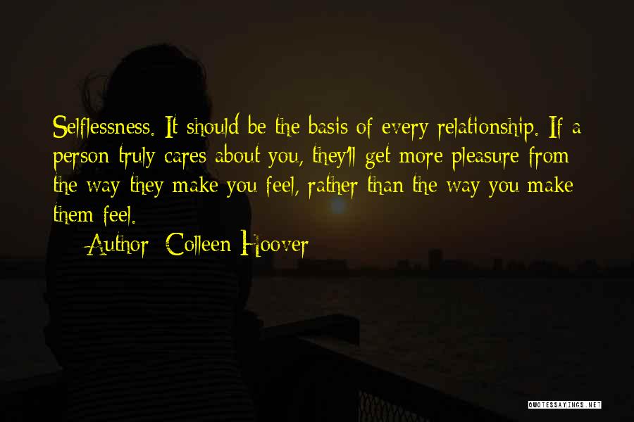 Colleen Hoover Quotes: Selflessness. It Should Be The Basis Of Every Relationship. If A Person Truly Cares About You, They'll Get More Pleasure