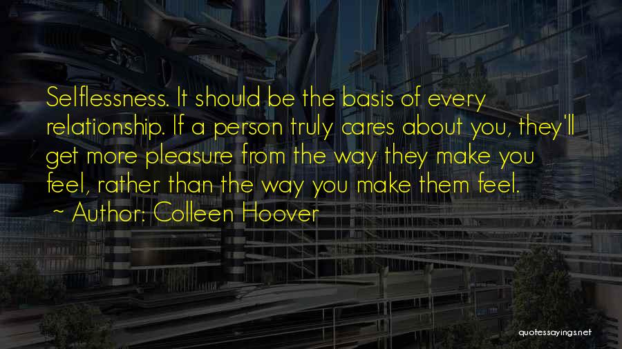 Colleen Hoover Quotes: Selflessness. It Should Be The Basis Of Every Relationship. If A Person Truly Cares About You, They'll Get More Pleasure