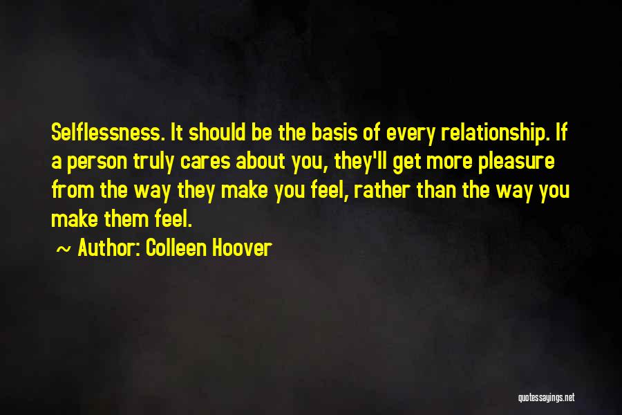 Colleen Hoover Quotes: Selflessness. It Should Be The Basis Of Every Relationship. If A Person Truly Cares About You, They'll Get More Pleasure