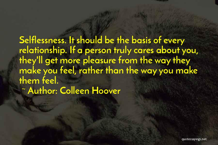 Colleen Hoover Quotes: Selflessness. It Should Be The Basis Of Every Relationship. If A Person Truly Cares About You, They'll Get More Pleasure