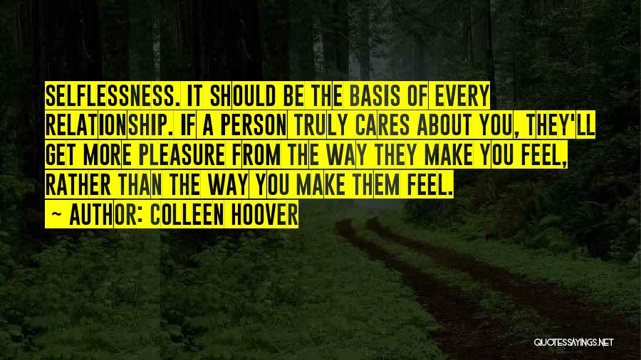 Colleen Hoover Quotes: Selflessness. It Should Be The Basis Of Every Relationship. If A Person Truly Cares About You, They'll Get More Pleasure