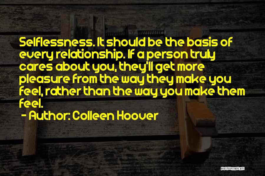 Colleen Hoover Quotes: Selflessness. It Should Be The Basis Of Every Relationship. If A Person Truly Cares About You, They'll Get More Pleasure