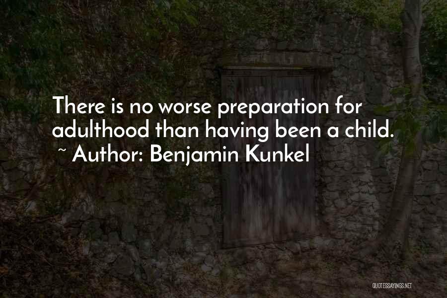 Benjamin Kunkel Quotes: There Is No Worse Preparation For Adulthood Than Having Been A Child.