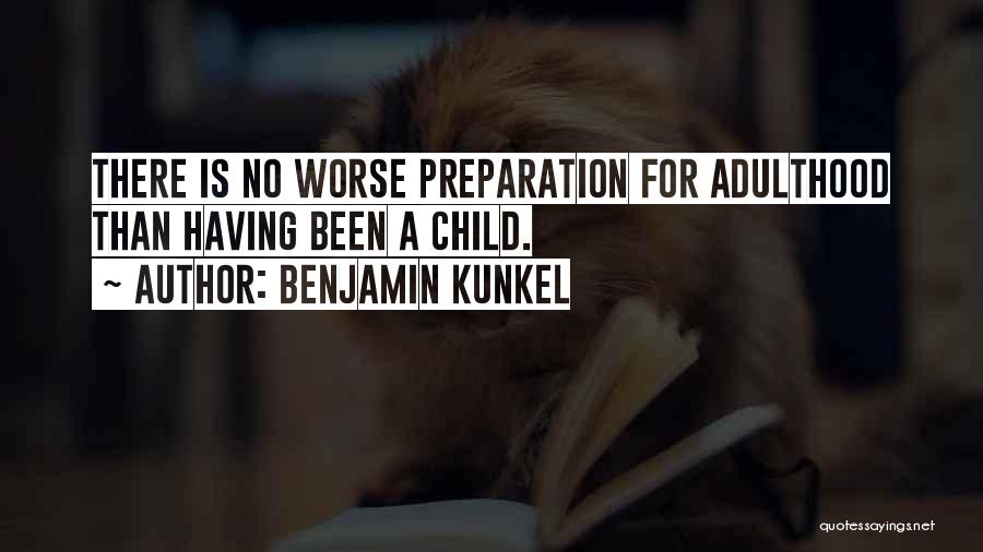 Benjamin Kunkel Quotes: There Is No Worse Preparation For Adulthood Than Having Been A Child.