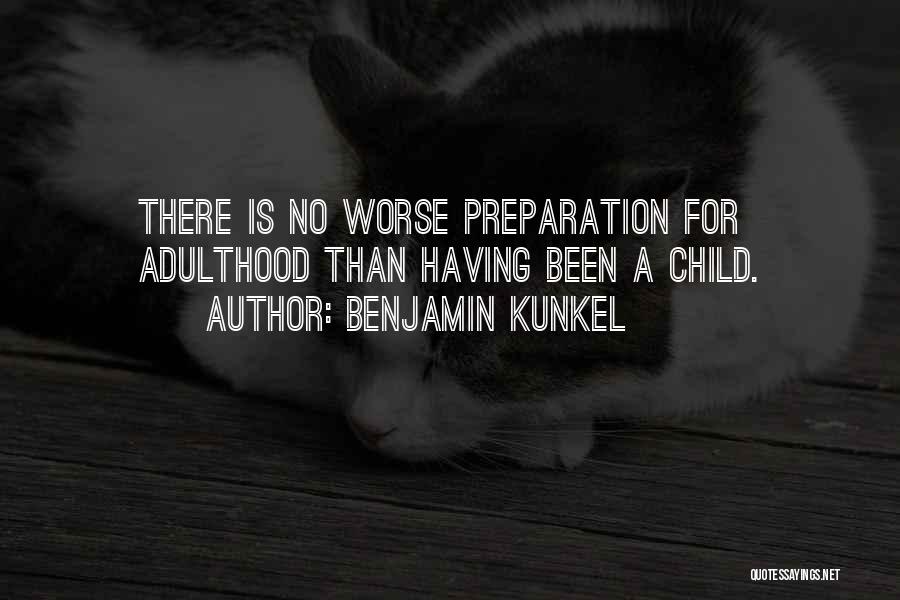 Benjamin Kunkel Quotes: There Is No Worse Preparation For Adulthood Than Having Been A Child.