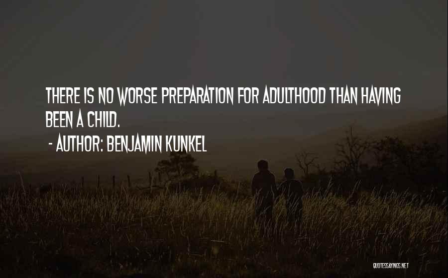 Benjamin Kunkel Quotes: There Is No Worse Preparation For Adulthood Than Having Been A Child.