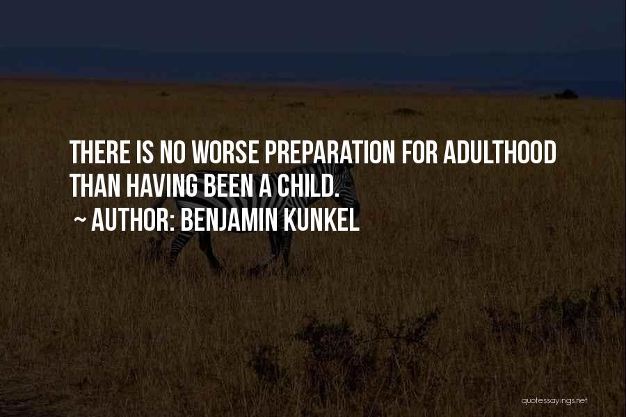 Benjamin Kunkel Quotes: There Is No Worse Preparation For Adulthood Than Having Been A Child.