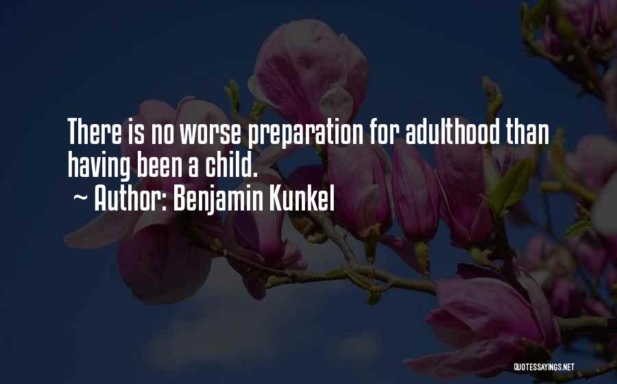 Benjamin Kunkel Quotes: There Is No Worse Preparation For Adulthood Than Having Been A Child.