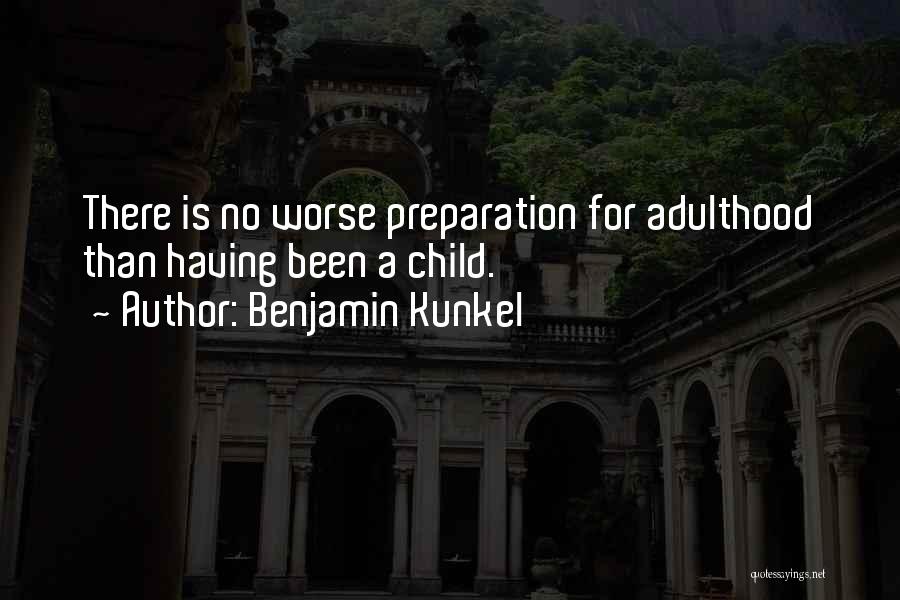 Benjamin Kunkel Quotes: There Is No Worse Preparation For Adulthood Than Having Been A Child.