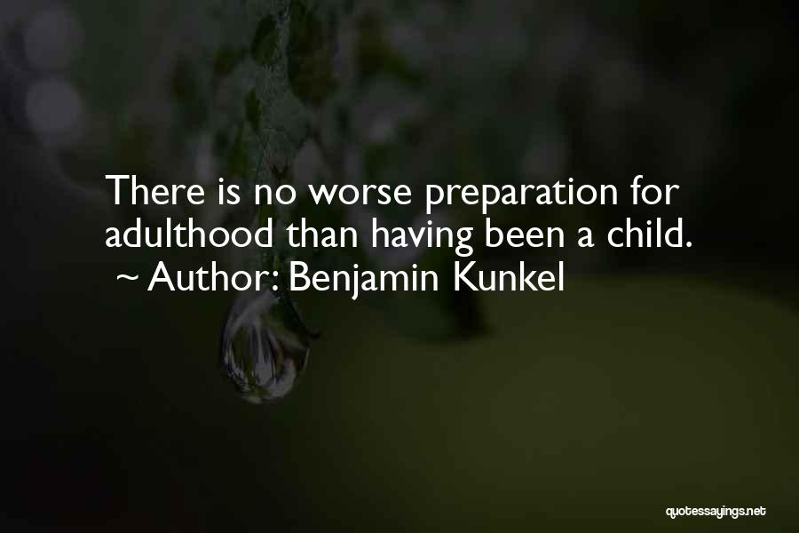 Benjamin Kunkel Quotes: There Is No Worse Preparation For Adulthood Than Having Been A Child.