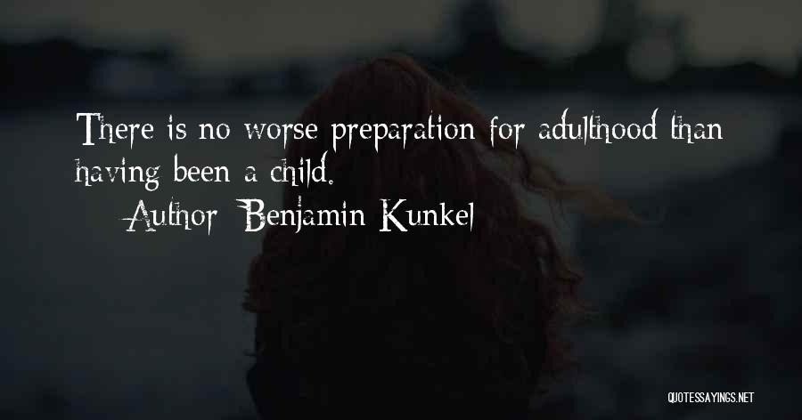 Benjamin Kunkel Quotes: There Is No Worse Preparation For Adulthood Than Having Been A Child.