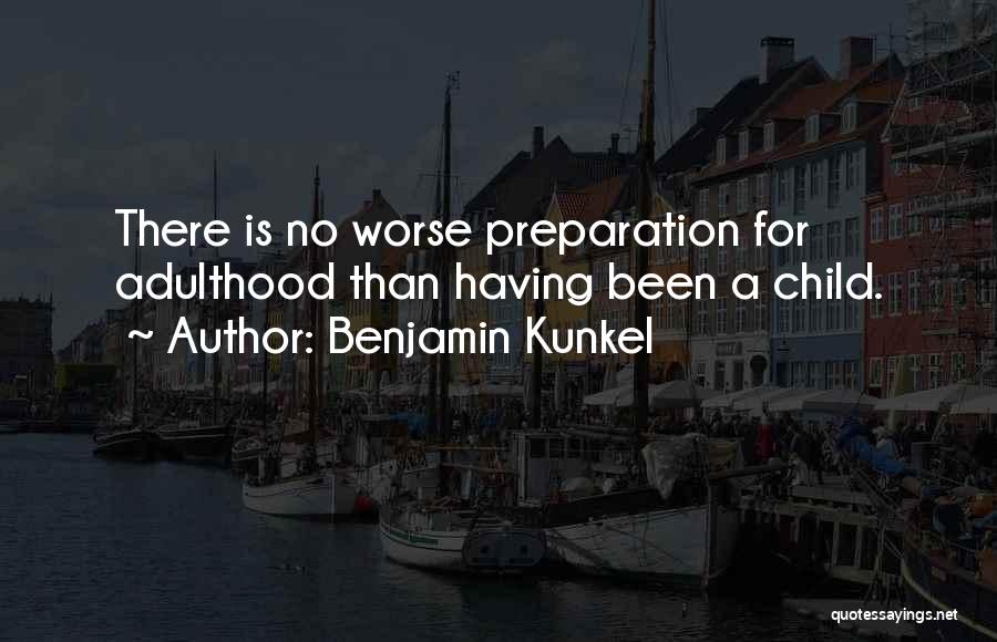 Benjamin Kunkel Quotes: There Is No Worse Preparation For Adulthood Than Having Been A Child.